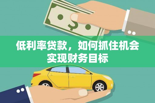 兴文低利率贷款，如何抓住机会实现财务目标