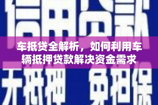 兴文车抵贷全解析，如何利用车辆抵押贷款解决资金需求