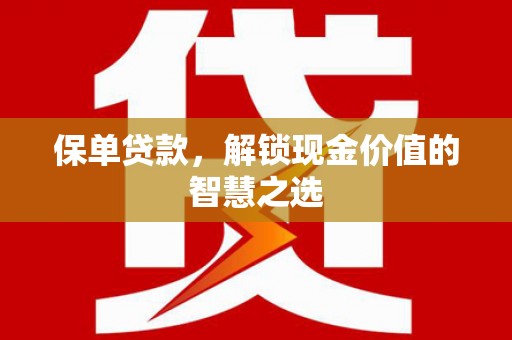 兴文保单贷款，解锁现金价值的智慧之选