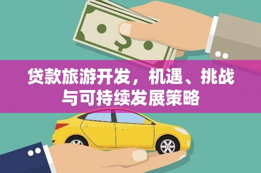 兴文贷款旅游开发，机遇、挑战与可持续发展策略