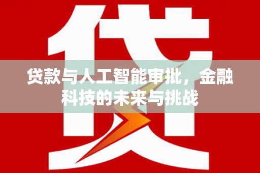 兴文贷款与人工智能审批，金融科技的未来与挑战