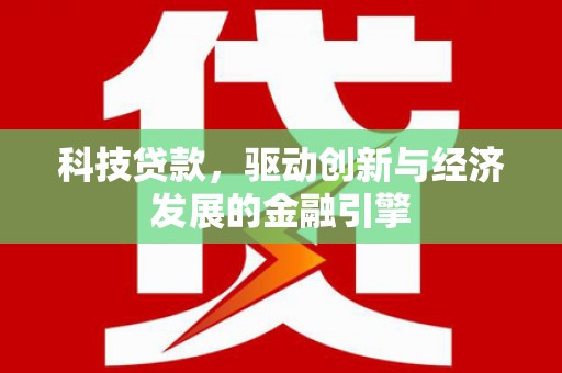 兴文科技贷款，驱动创新与经济发展的金融引擎