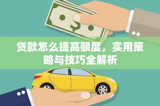 兴文贷款怎么提高额度，实用策略与技巧全解析