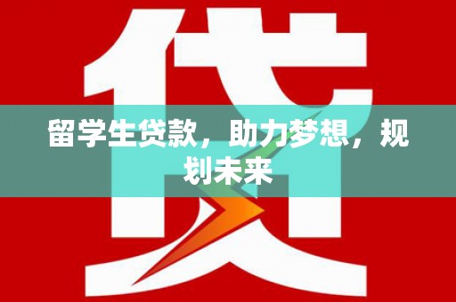兴文留学生贷款，助力梦想，规划未来