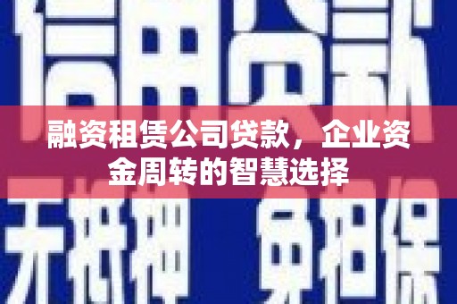 兴文融资租赁公司贷款，企业资金周转的智慧选择