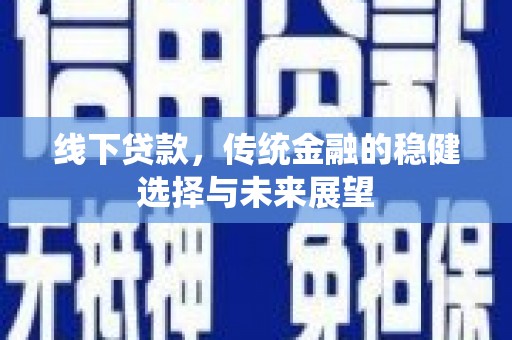 兴文线下贷款，传统金融的稳健选择与未来展望