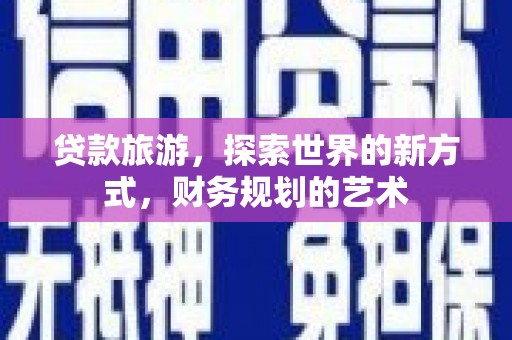 兴文贷款旅游，探索世界的新方式，财务规划的艺术