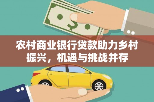 兴文农村商业银行贷款助力乡村振兴，机遇与挑战并存