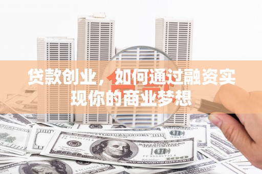 兴文贷款创业，如何通过融资实现你的商业梦想