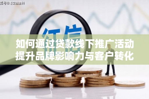 兴文如何通过贷款线下推广活动提升品牌影响力与客户转化率