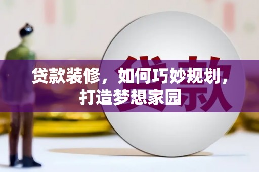 兴文贷款装修，如何巧妙规划，打造梦想家园
