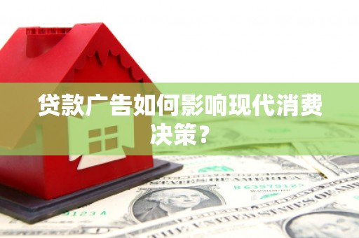 兴文贷款广告如何影响现代消费决策？