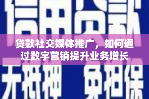 兴文贷款社交媒体推广，如何通过数字营销提升业务增长