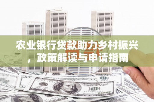 兴文农业银行贷款助力乡村振兴，政策解读与申请指南