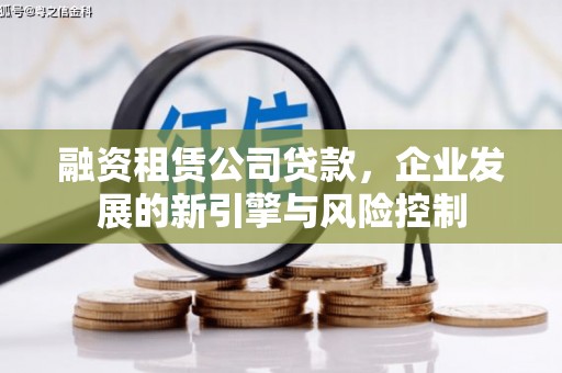 兴文融资租赁公司贷款，企业发展的新引擎与风险控制