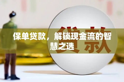 兴文保单贷款，解锁现金流的智慧之选