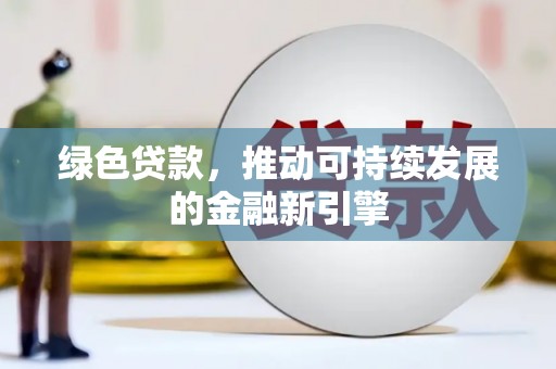 兴文绿色贷款，推动可持续发展的金融新引擎