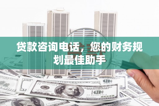 兴文贷款咨询电话，您的财务规划最佳助手