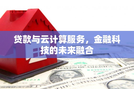 兴文贷款与云计算服务，金融科技的未来融合