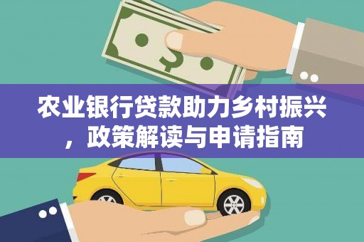 兴文农业银行贷款助力乡村振兴，政策解读与申请指南