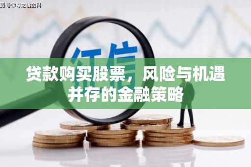 兴文贷款购买股票，风险与机遇并存的金融策略