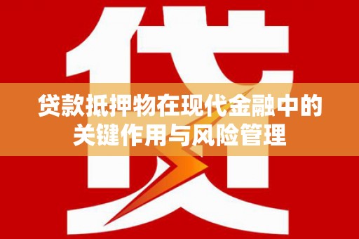 兴文贷款抵押物在现代金融中的关键作用与风险管理