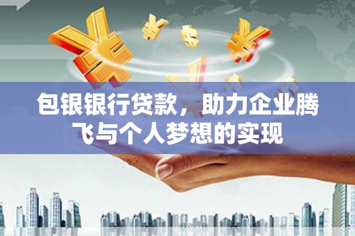 兴文包银银行贷款，助力企业腾飞与个人梦想的实现