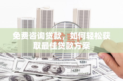 兴文免费咨询贷款，如何轻松获取最佳贷款方案