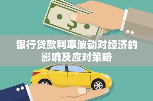 兴文银行贷款利率波动对经济的影响及应对策略