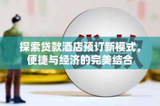 兴文探索贷款酒店预订新模式，便捷与经济的完美结合
