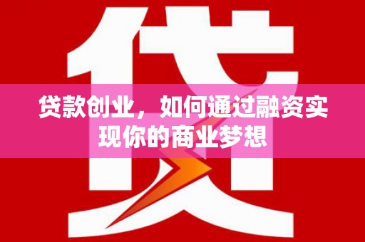 兴文贷款创业，如何通过融资实现你的商业梦想