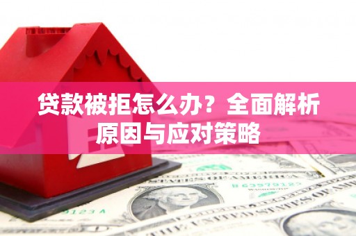 兴文贷款被拒怎么办？全面解析原因与应对策略