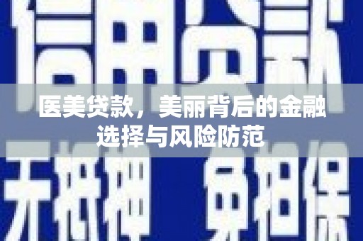 兴文医美贷款，美丽背后的金融选择与风险防范