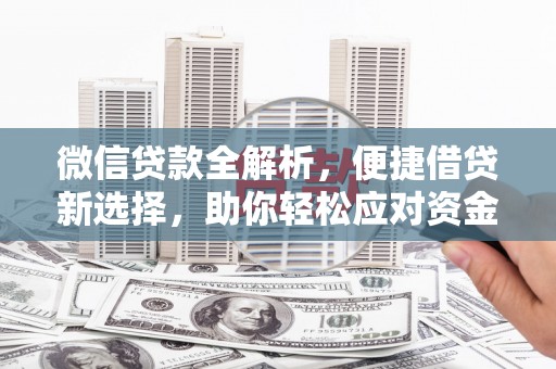 兴文微信贷款全解析，便捷借贷新选择，助你轻松应对资金需求